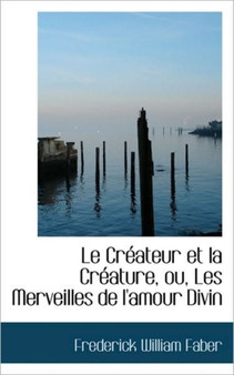 Le Createur Et La Creature, Ou, Les Merveilles de l'Amour Divin