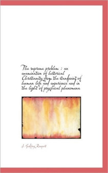 The Supreme Problem : An Examination of Historical Christianity from the Standpoint of Human Life an