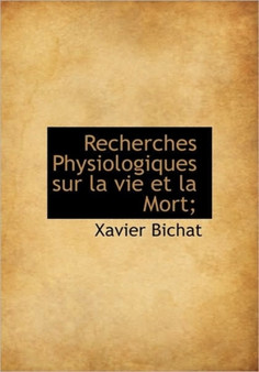 Recherches Physiologiques Sur La Vie Et La Mort;