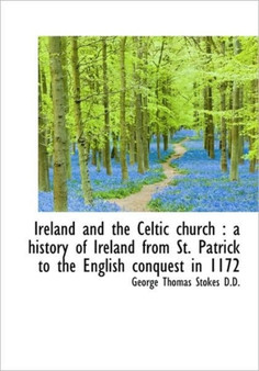 Ireland and the Celtic Church : A History of Ireland from St. Patrick to the English Conquest in 117