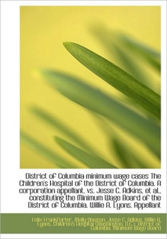 District of Columbia Minimum Wage Cases the Children's Hospital of the District of Columbia. a Corpo
