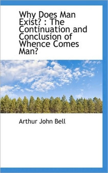 Why Does Man Exist? : The Continuation and Conclusion of Whence Comes Man?