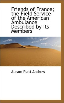 Friends of France; The Field Service of the American Ambulance Described by Its Members