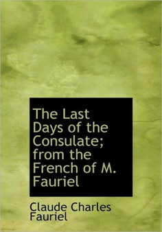 The Last Days of the Consulate; From the French of M. Fauriel