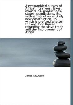 A Geographical Survey of Africa : Its Rivers, Lakes, Mountains, Productions, States, Populations, &C