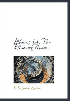 Ethica; Or, the Ethics of Reason
