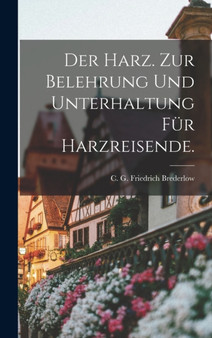 Der Harz. Zur Belehrung und Unterhaltung fur Harzreisende.