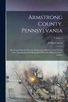 Armstrong County, Pennsylvania : Her People Past and Present, Embracing a History of the County and a Genealogical and Biographical Record of Representative Families; Volume 1