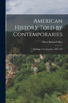 American History Told by Contemporaries : Building of the Republic, 1689-1783