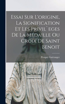 Essai sur l'origine, la signification et les privil`eges de la medaille ou croix de Saint Benoit Essai sur l'origine, la signification et les privil`eges de la medaille ou croix de Saint Benoit