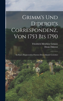 Grimm's Und Diderot's Correspondenz, Von 1753 Bis 1790 : An Einen Regierenden Fursten Deutschlands Gerichtet