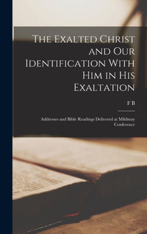 The Exalted Christ and our Identification With Him in His Exaltation : Addresses and Bible Readings Delivered at Mildmay Conference