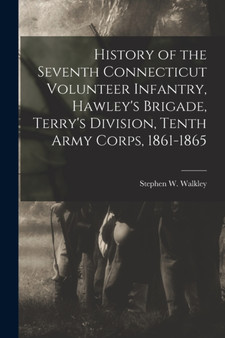 History of the Seventh Connecticut Volunteer Infantry, Hawley's Brigade, Terry's Division, Tenth Army Corps, 1861-1865