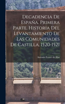 Decadencia de Espana. Primera parte. Historia del levantamiento de las comunidades de Castilla, 1520-1521