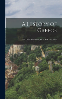 A History of Greece : The Greek Revolution, Pt. 1, A.D. 1821-1827