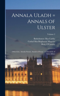 Annala Uladh = Annals of Ulster : Otherwise, Annala Senait, Annals of Senat: a Chronicle of Irish Affairs; Volume 2