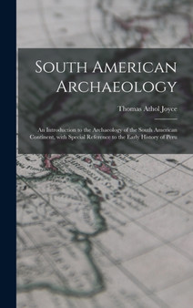 South American Archaeology : an Introduction to the Archaeology of the South American Continent, With Special Reference to the Early History of Peru