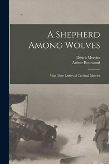 A Shepherd Among Wolves : War-time Letters of Cardinal Mercier