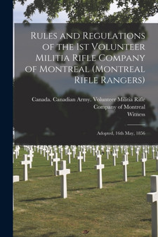 Rules and Regulations of the 1st Volunteer Militia Rifle Company of Montreal (Montreal Rifle Rangers) [microform] : Adopted, 16th May, 1856