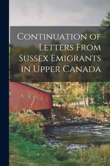 Continuation of Letters From Sussex Emigrants in Upper Canada [microform]