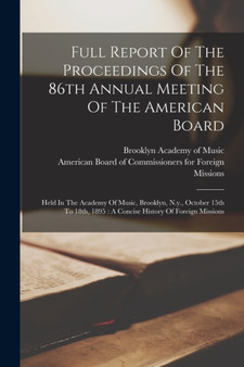 Full Report Of The Proceedings Of The 86th Annual Meeting Of The American Board : Held In The Academy Of Music, Brooklyn, N.y., October 15th To 18th, 1895: A Concise History Of Foreign Missions