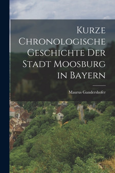 Kurze chronologische Geschichte der Stadt Moosburg in Bayern