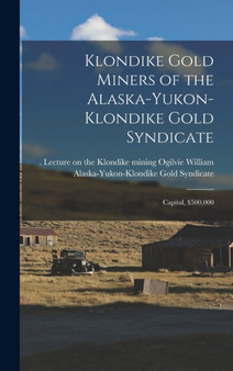 Klondike Gold Miners of the Alaska-Yukon-Klondike Gold Syndicate : Capital, $500,000
