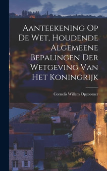 Aanteekening Op De Wet, Houdende Algemeene Bepalingen Der Wetgeving Van Het Koningrijk