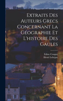 Extraits Des Auteurs Grecs Concernant La Geographie Et L'histoire Des Gaules