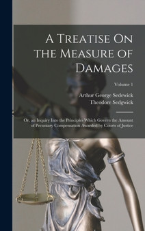 A Treatise On the Measure of Damages : Or, an Inquiry Into the Principles Which Govern the Amount of Pecuniary Compensation Awarded by Courts of Justice; Volume 1