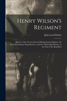 Henry Wilson's Regiment : History of the Twenty-Second Massachusetts Infantry, the Second Company Sharpshooters, and the Third Light Battery, in the War of the Rebellion