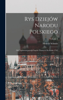 Rys Dziejow Narodu Polskiego : Od Najdawniejszych Czasow Znanych Do Roku 1763; Volume 1