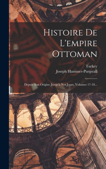 Histoire De L'empire Ottoman : Depuis Son Origine Jusqu'a Nos Jours, Volumes 17-18...