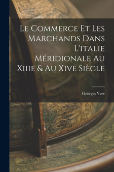 Le Commerce Et Les Marchands Dans L'italie Meridionale Au Xiiie & Au Xive Siecle