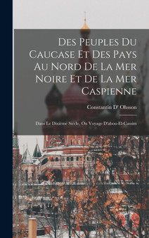 Des Peuples Du Caucase Et Des Pays Au Nord De La Mer Noire Et De La Mer Caspienne : Dans Le Dixieme Siecle, Ou Voyage D'abou-El-Cassim