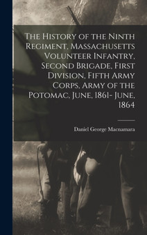 The History of the Ninth Regiment, Massachusetts Volunteer Infantry, Second Brigade, First Division, Fifth Army Corps, Army of the Potomac, June, 1861- June, 1864
