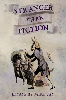 Stranger Than Fiction : Essays by Mike Jay