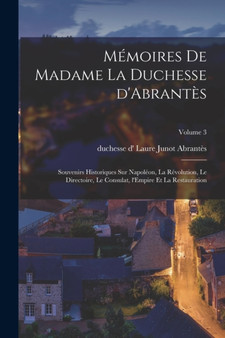 Memoires de Madame la duchesse d'Abrantes : Souvenirs historiques sur Napoleon, la Revolution, le Directoire, le Consulat, l'Empire et la Restauration; Volume 3