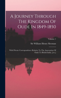 A Journey Through The Kingdom Of Oude In 1849-1850 : With Private Correspondence Relative To The Annexation Of Oude To British India, [etc.]; Volume 1