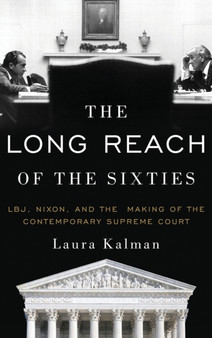 The Long Reach of the Sixties : LBJ, Nixon, and the Making of the Contemporary Supreme Court