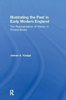 Illustrating the Past in Early Modern England : The Representation of History in Printed Books