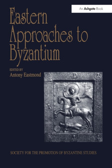 Eastern Approaches to Byzantium : Papers from the Thirty-Third Spring Symposium of Byzantine Studies, University of Warwick, Coventry, March 1999