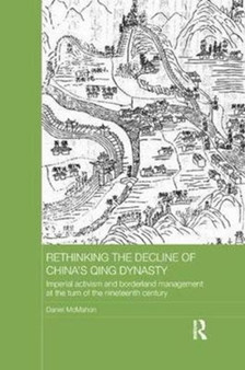 Rethinking the Decline of China's Qing Dynasty : Imperial Activism and Borderland Management at the Turn of the Nineteenth Century