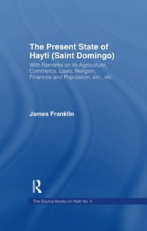 The Present State of Haiti (Saint Domingo), 1828 : With Remarks on its Agriculture, Commerce, Laws Religion etc.