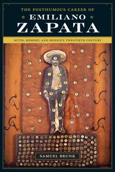 The Posthumous Career of Emiliano Zapata : Myth, Memory, and Mexico's Twentieth Century