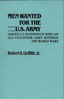 Men Wanted for the U.S. Army : America's Experience with an All-Volunteer Army Between the World Wars