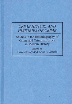 Crime History and Histories of Crime : Studies in the Historiography of Crime and Criminal Justice in Modern History