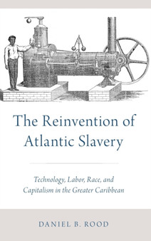The Reinvention of Atlantic Slavery : Technology, Labor, Race, and Capitalism in the Greater Caribbean