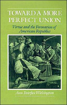 Toward a More Perfect Union : Virtue and the Formation of American Republics