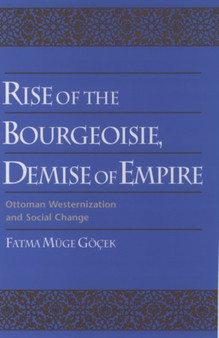 Rise of the Bourgeoisie, Demise of Empire : Ottoman Westernization and Social Change